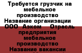 Требуется грузчик на мебельное производство › Название организации ­ ООО “Аэком“ › Отрасль предприятия ­ мебельное производство › Название вакансии ­ грузчик › Место работы ­ г. Киров, слобода Сошени › Подчинение ­ мастер › Минимальный оклад ­ 15 000 - Кировская обл., Киров г. Работа » Вакансии   